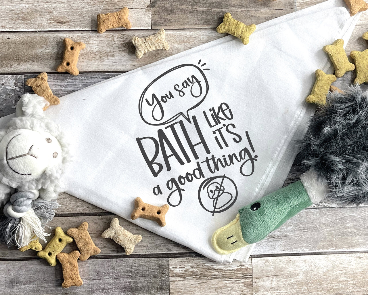 You Say Bath Like It's A Good Thing Dog Bandana SVG